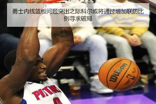 勇士内线篮板问题突出之际科尔或将通过增加联防比例寻求破局