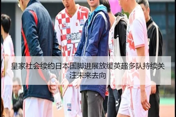 皇家社会续约日本国脚进展放缓英超多队持续关注未来去向