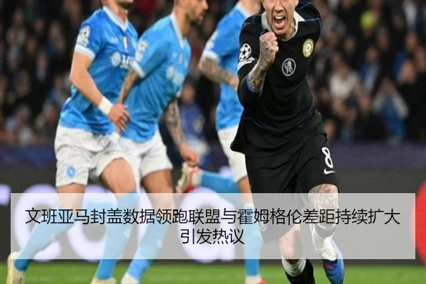 文班亚马封盖数据领跑联盟与霍姆格伦差距持续扩大引发热议